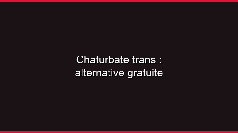 Chaturbate trans : alternative gratuite