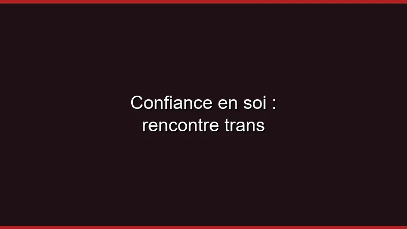Confiance en soi : rencontre trans