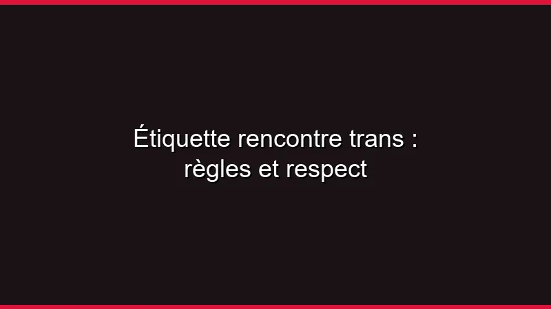 Étiquette rencontre trans : règles et respect