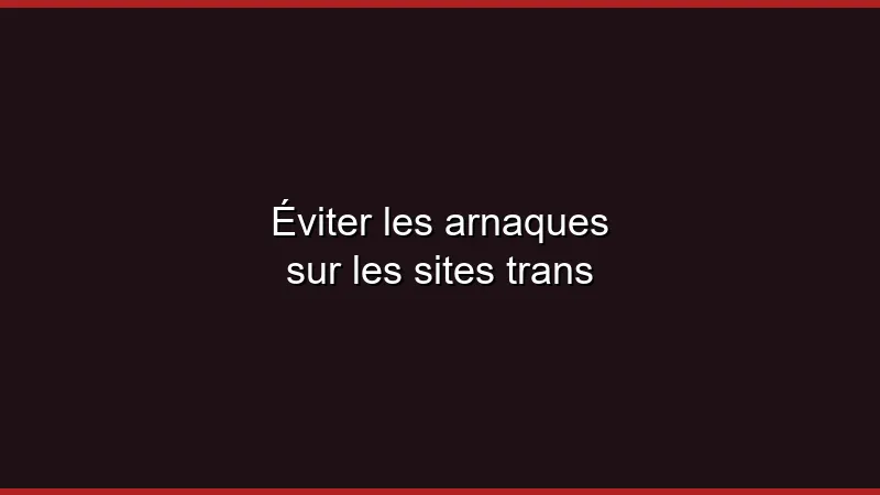 Éviter les arnaques sur les sites trans