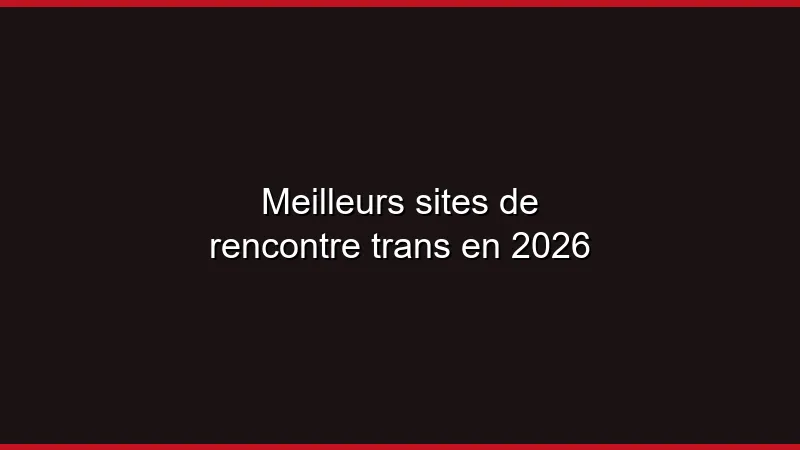 Meilleurs sites de rencontre trans en 2026