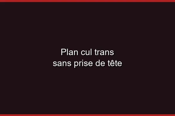 Réussir son plan cul trans