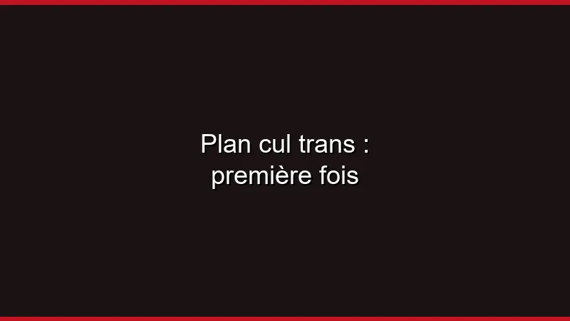 Plan cul trans : première fois