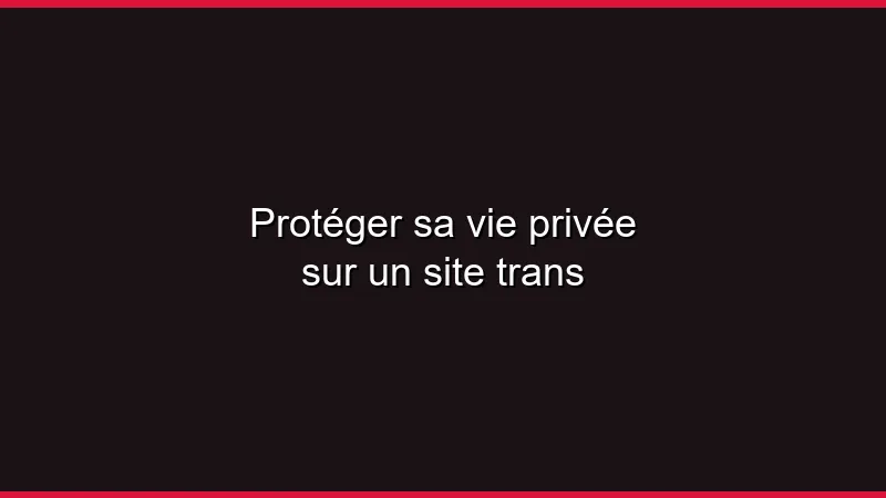 Protéger sa vie privée sur un site trans