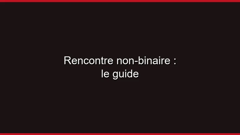 Rencontre non-binaire : le guide