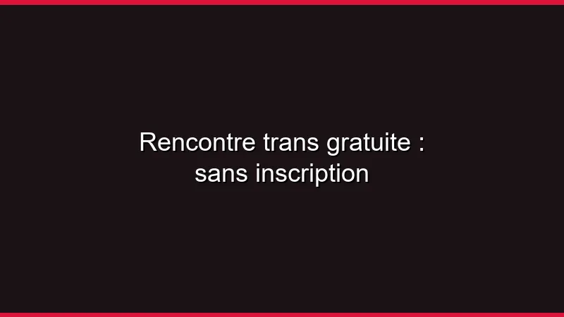 Rencontre trans gratuite : sans inscription