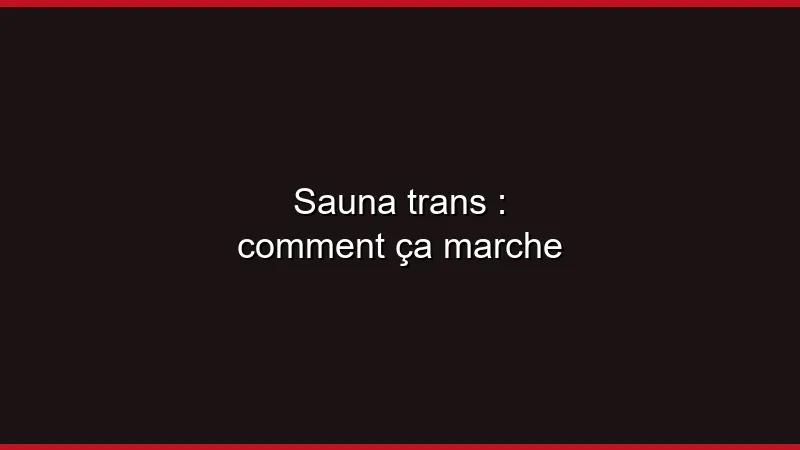 Sauna trans : comment ça marche