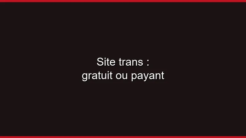 Site trans : gratuit ou payant