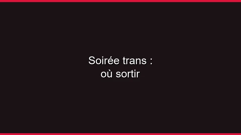 Soirée trans : où sortir