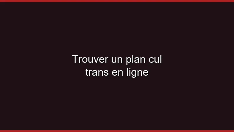 Trouver un plan cul trans en ligne